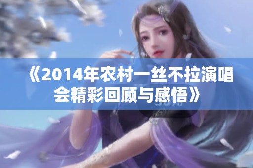 《2014年农村一丝不拉演唱会精彩回顾与感悟》