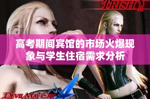 高考期间宾馆的市场火爆现象与学生住宿需求分析