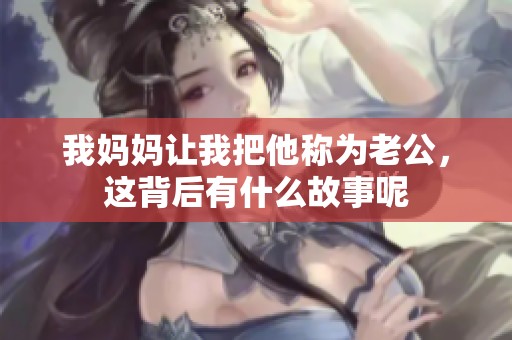 我妈妈让我把他称为老公，这背后有什么故事呢