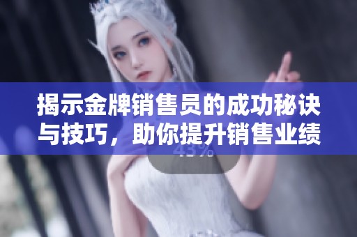 揭示金牌销售员的成功秘诀与技巧，助你提升销售业绩