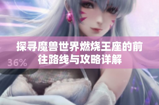 探寻魔兽世界燃烧王座的前往路线与攻略详解
