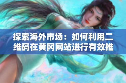 探索海外市场：如何利用二维码在黄冈网站进行有效推广