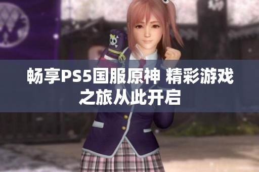 畅享PS5国服原神 精彩游戏之旅从此开启