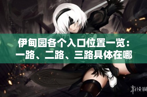 伊甸园各个入口位置一览：一路、二路、三路具体在哪儿