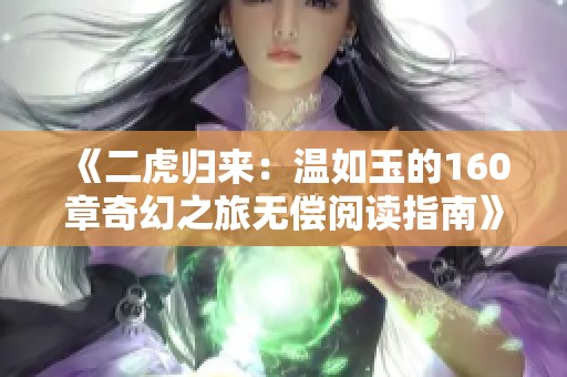《二虎归来：温如玉的160章奇幻之旅无偿阅读指南》