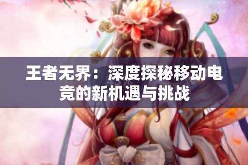 王者无界：深度探秘移动电竞的新机遇与挑战