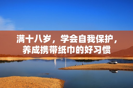 满十八岁，学会自我保护，养成携带纸巾的好习惯