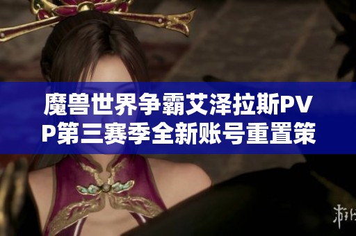 魔兽世界争霸艾泽拉斯PVP第三赛季全新账号重置策略探讨