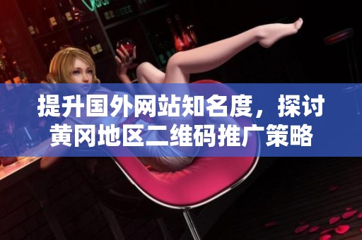 提升国外网站知名度，探讨黄冈地区二维码推广策略