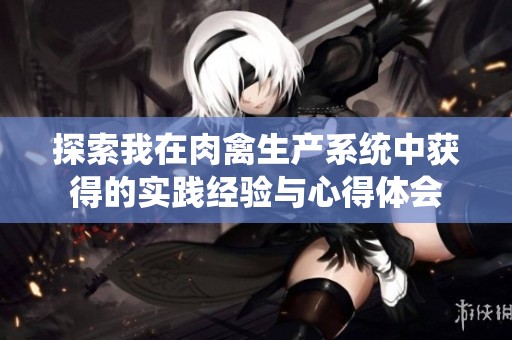 探索我在肉禽生产系统中获得的实践经验与心得体会