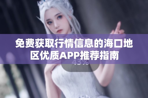 免费获取行情信息的海口地区优质APP推荐指南