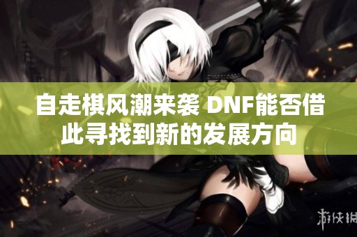 自走棋风潮来袭 DNF能否借此寻找到新的发展方向