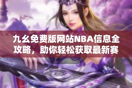 九幺免费版网站NBA信息全攻略，助你轻松获取最新赛事动态