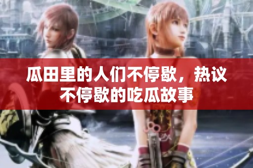 瓜田里的人们不停歇，热议不停歇的吃瓜故事