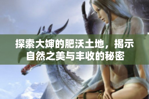 探索大婶的肥沃土地，揭示自然之美与丰收的秘密