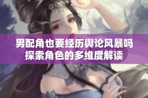 男配角也要经历舆论风暴吗探索角色的多维度解读