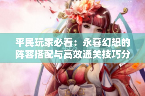 平民玩家必看：永暮幻想的阵容搭配与高效通关技巧分享