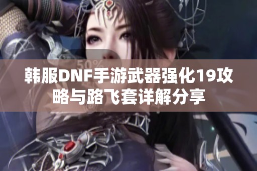 韩服DNF手游武器强化19攻略与路飞套详解分享