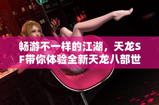 畅游不一样的江湖，天龙SF带你体验全新天龙八部世界