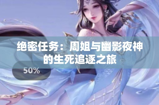绝密任务：周姐与幽影夜神的生死追逐之旅