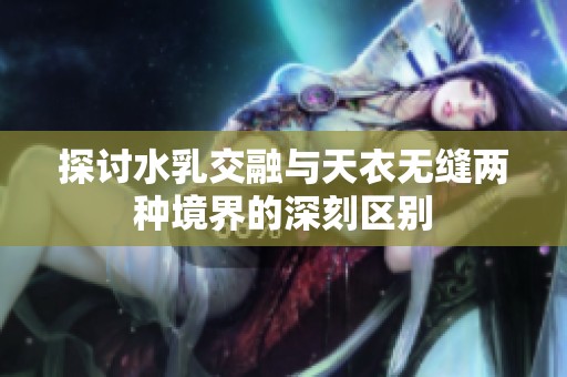 探讨水乳交融与天衣无缝两种境界的深刻区别