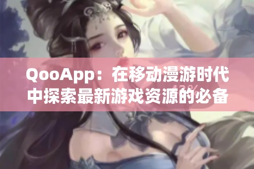 QooApp：在移动漫游时代中探索最新游戏资源的必备平台