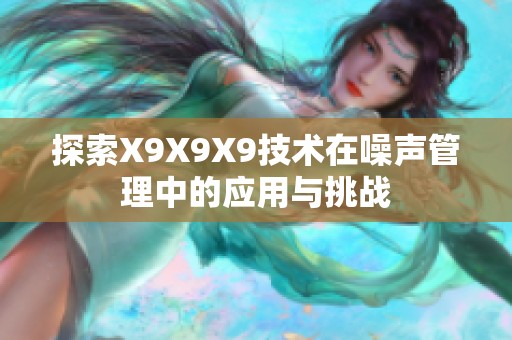 探索X9X9X9技术在噪声管理中的应用与挑战