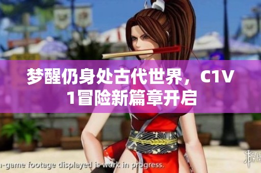 梦醒仍身处古代世界，C1V1冒险新篇章开启