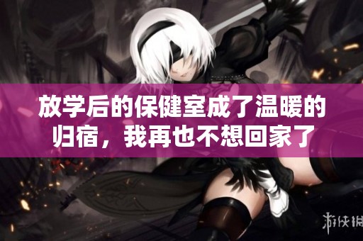 放学后的保健室成了温暖的归宿，我再也不想回家了