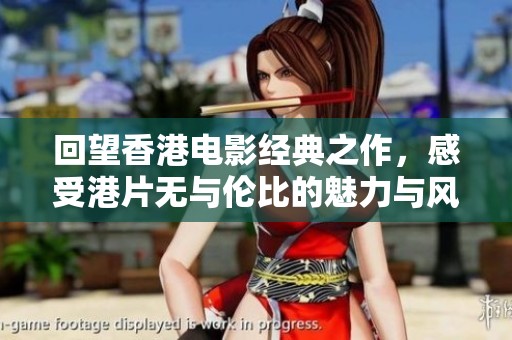 回望香港电影经典之作，感受港片无与伦比的魅力与风采