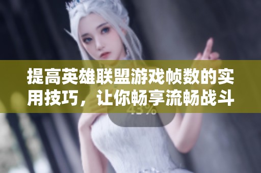 提高英雄联盟游戏帧数的实用技巧，让你畅享流畅战斗体验！