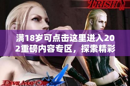 满18岁可点击这里进入202重磅内容专区，探索精彩世界