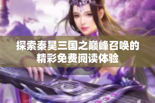 探索秦昊三国之巅峰召唤的精彩免费阅读体验