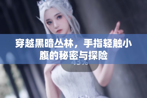 穿越黑暗丛林，手指轻触小腹的秘密与探险
