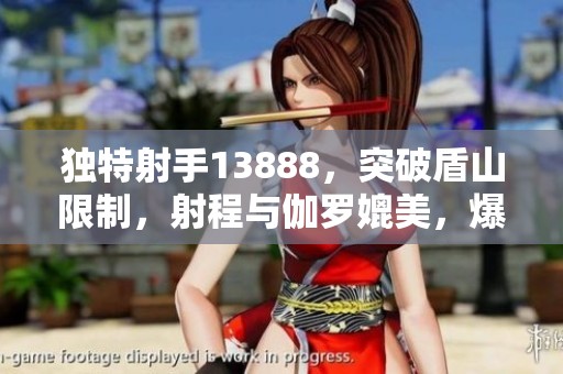 独特射手13888，突破盾山限制，射程与伽罗媲美，爆发力胜鲁班
