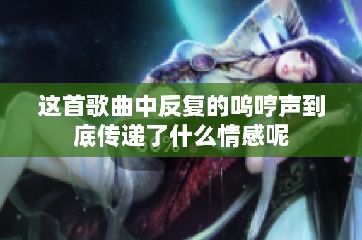 这首歌曲中反复的呜哼声到底传递了什么情感呢