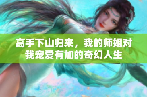 高手下山归来，我的师姐对我宠爱有加的奇幻人生