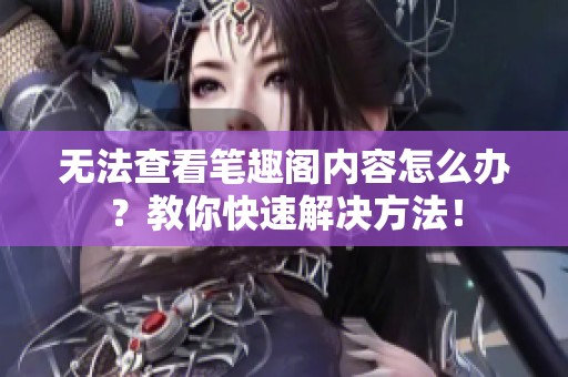 无法查看笔趣阁内容怎么办？教你快速解决方法！