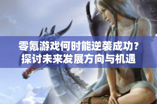 零氪游戏何时能逆袭成功？探讨未来发展方向与机遇