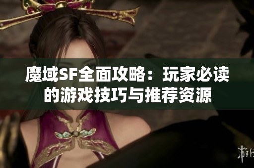 魔域SF全面攻略：玩家必读的游戏技巧与推荐资源