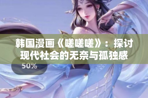 韩国漫画《嗟嗟嗟》：探讨现代社会的无奈与孤独感