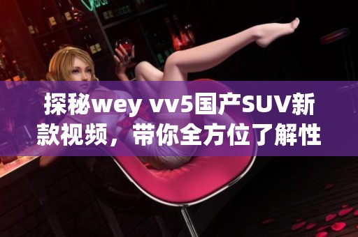 探秘wey vv5国产SUV新款视频，带你全方位了解性能与设计