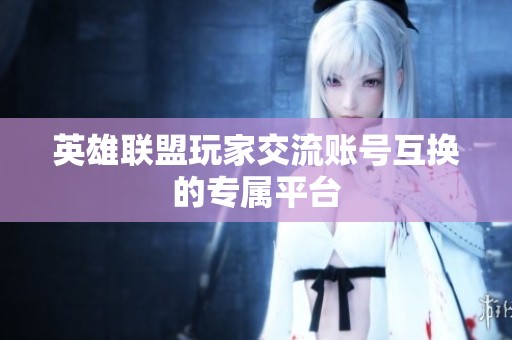 英雄联盟玩家交流账号互换的专属平台