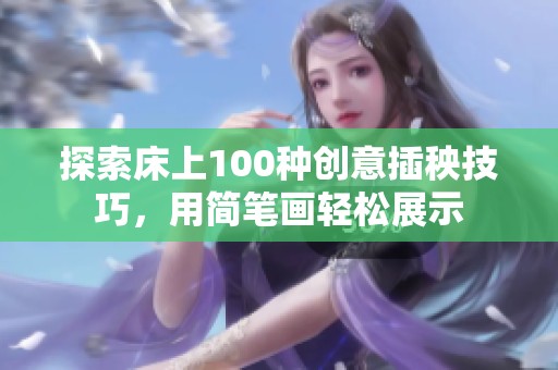 探索床上100种创意插秧技巧，用简笔画轻松展示