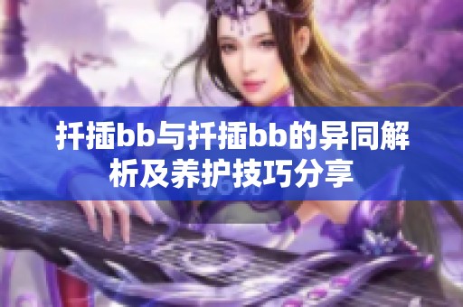 扦插bb与扦插bb的异同解析及养护技巧分享