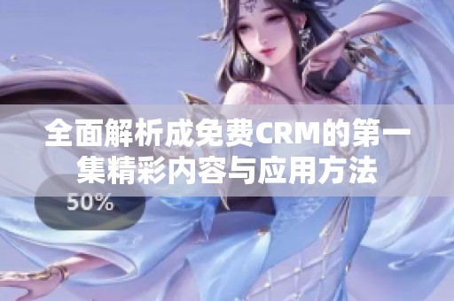 全面解析成免费CRM的第一集精彩内容与应用方法