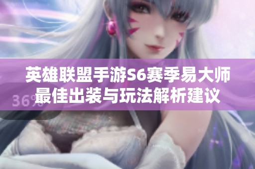 英雄联盟手游S6赛季易大师最佳出装与玩法解析建议