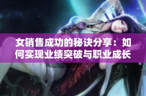 女销售成功的秘诀分享：如何实现业绩突破与职业成长