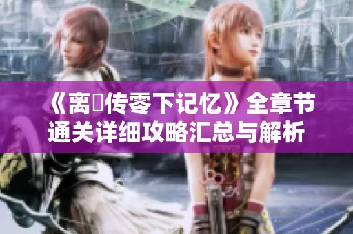 《离玥传零下记忆》全章节通关详细攻略汇总与解析