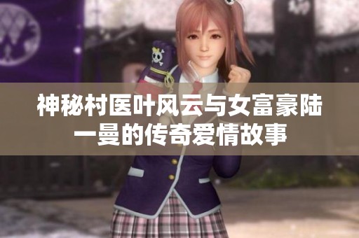 神秘村医叶风云与女富豪陆一曼的传奇爱情故事